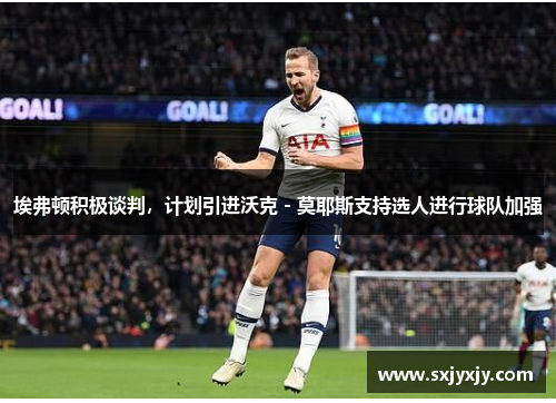 埃弗顿积极谈判，计划引进沃克 - 莫耶斯支持选人进行球队加强