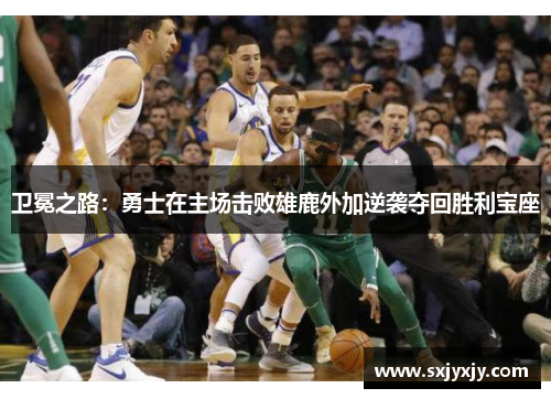 卫冕之路：勇士在主场击败雄鹿外加逆袭夺回胜利宝座