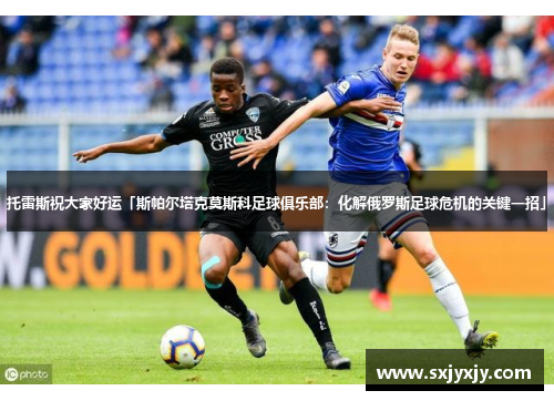 托雷斯祝大家好运「斯帕尔塔克莫斯科足球俱乐部：化解俄罗斯足球危机的关键一招」