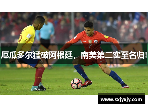 厄瓜多尔猛破阿根廷，南美第二实至名归!